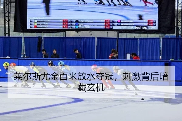 莱尔斯尤金百米放水夺冠，刺激背后暗藏玄机