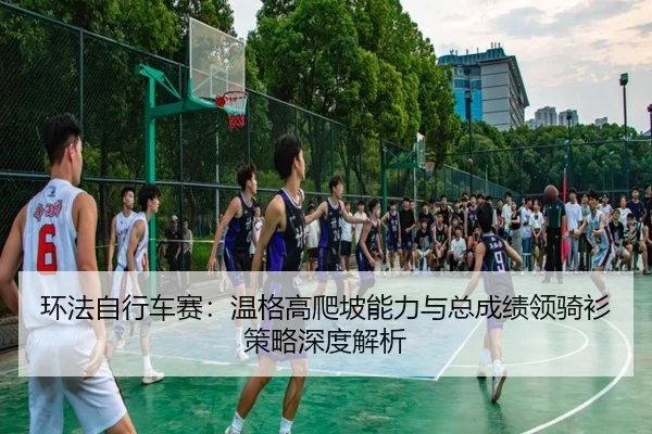 环法自行车赛：温格高爬坡能力与总成绩领骑衫策略深度解析