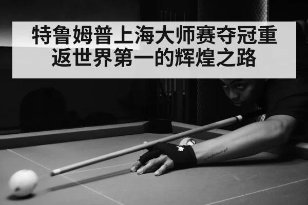特鲁姆普上海大师赛夺冠重返世界第一的辉煌之路