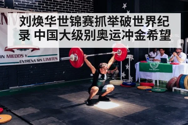 刘焕华世锦赛抓举破世界纪录 中国大级别奥运冲金希望