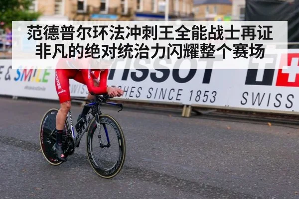 范德普尔环法冲刺王全能战士再证非凡的绝对统治力闪耀整个赛场