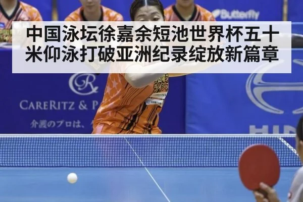 中国泳坛徐嘉余短池世界杯五十米仰泳打破亚洲纪录绽放新篇章