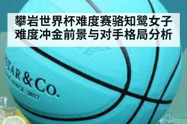 攀岩世界杯难度赛骆知鹭女子难度冲金前景与对手格局分析