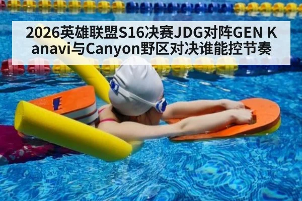 2026英雄联盟S16决赛JDG对阵GEN Kanavi与Canyon野区对决谁能控节奏