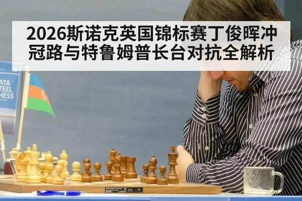 2026斯诺克英国锦标赛丁俊晖冲冠路与特鲁姆普长台对抗全解析